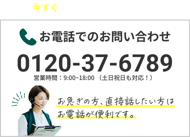 お電話でのお問い合わせ。0120-37-6789 営業時間:9:00〜18:00土日祝日も対応!お急ぎの方、直接話したい方はお電話が便利です。