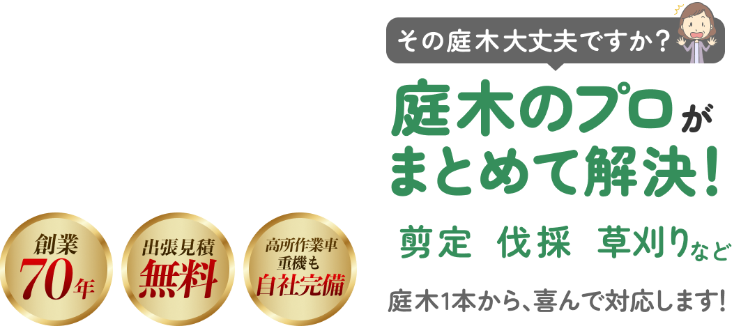 その庭木大丈夫ですか?庭木のプロがまとめて解決!剪定、伐採、草刈りなど。庭木1本から、喜んで対応します!